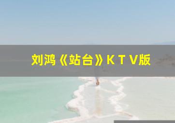 刘鸿《站台》K T V版